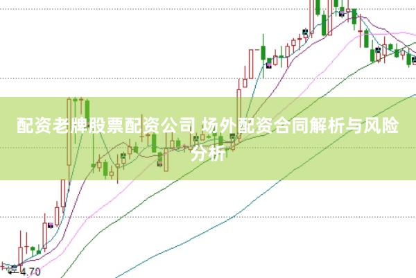 配资老牌股票配资公司 场外配资合同解析与风险分析