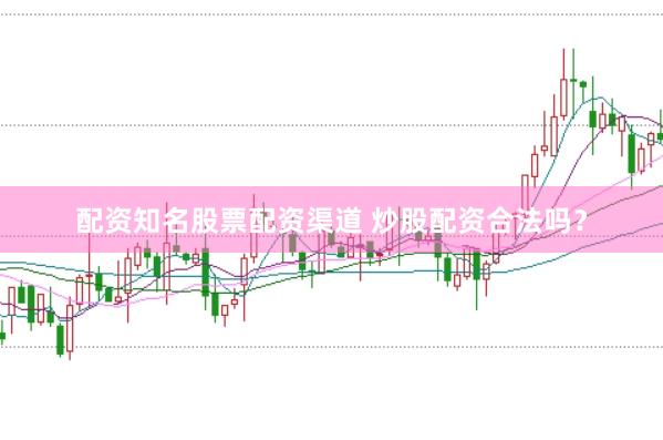 配资知名股票配资渠道 炒股配资合法吗？