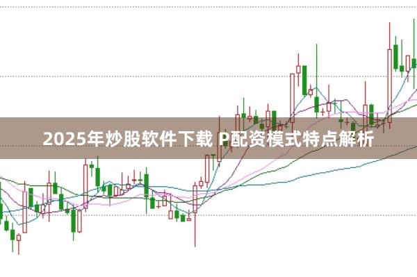2025年炒股软件下载 P配资模式特点解析