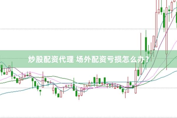 炒股配资代理 场外配资亏损怎么办？