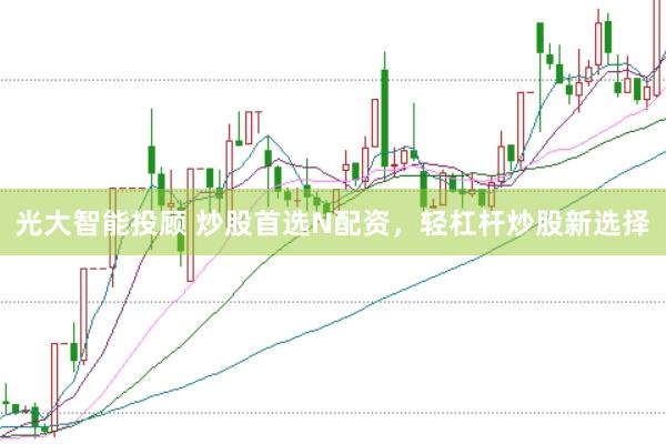 光大智能投顾 炒股首选N配资，轻杠杆炒股新选择