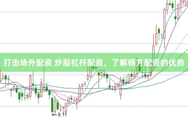 打击场外配资 炒股杠杆配资,了解杨方配资的优势