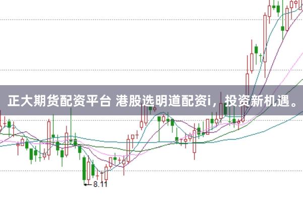 正大期货配资平台 港股选明道配资i，投资新机遇。