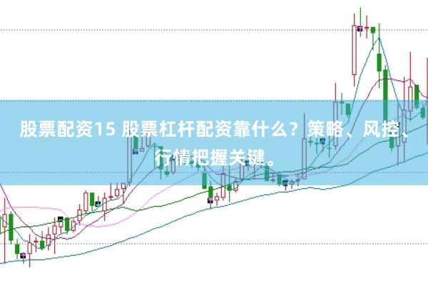 股票配资15 股票杠杆配资靠什么？策略、风控、行情把握关键。