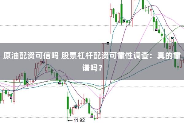 原油配资可信吗 股票杠杆配资可靠性调查：真的靠谱吗？