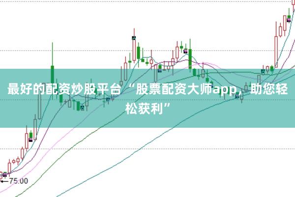 最好的配资炒股平台 “股票配资大师app，助您轻松获利”