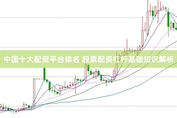 中国十大配资平台排名 股票配资杠杆基础知识解析
