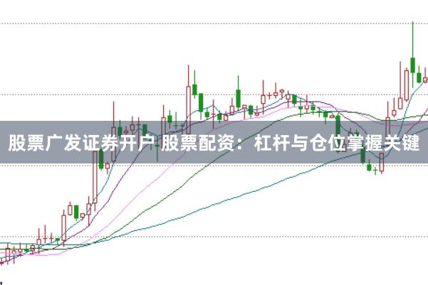 股票广发证券开户 股票配资：杠杆与仓位掌握关键