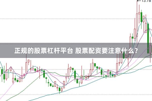 正规的股票杠杆平台 股票配资要注意什么？