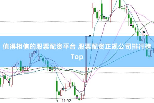 值得相信的股票配资平台 股票配资正规公司排行榜Top