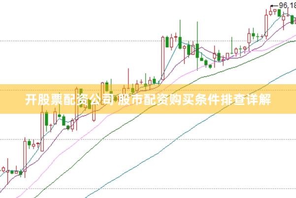 开股票配资公司 股市配资购买条件排查详解