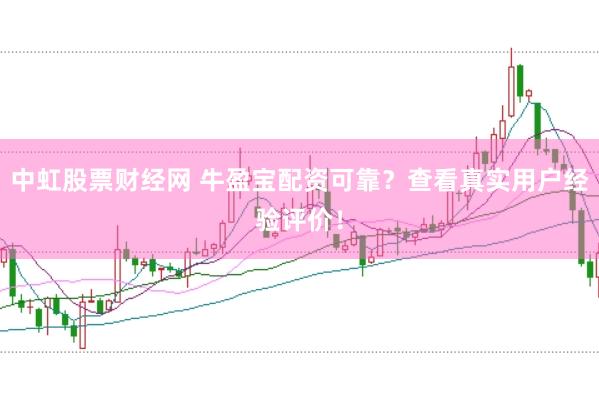 中虹股票财经网 牛盈宝配资可靠？查看真实用户经验评价！