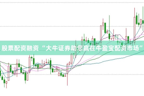股票配资融资 “大牛证券助您赢在牛盈宝配资市场”