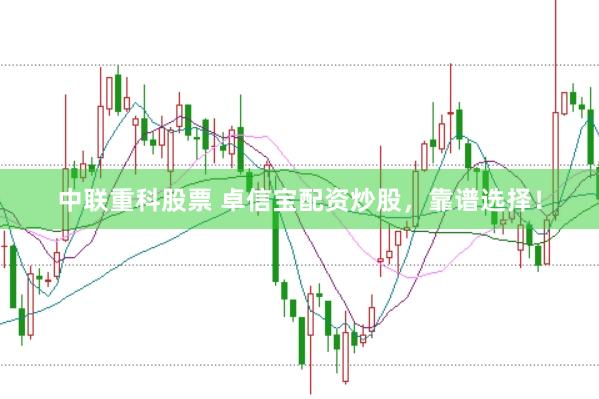中联重科股票 卓信宝配资炒股，靠谱选择！
