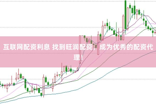 互联网配资利息 找到旺润配资，成为优秀的配资代理！