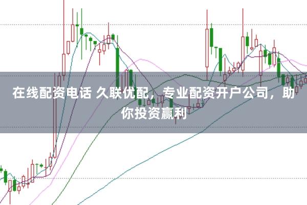 在线配资电话 久联优配，专业配资开户公司，助你投资赢利