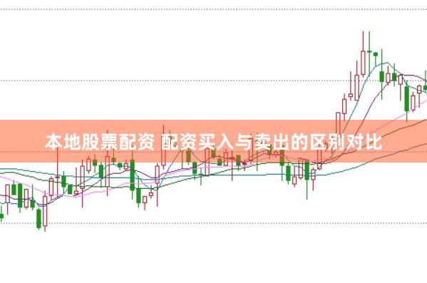 本地股票配资 配资买入与卖出的区别对比