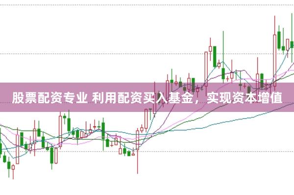 股票配资专业 利用配资买入基金，实现资本增值