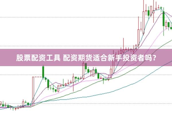 股票配资工具 配资期货适合新手投资者吗？