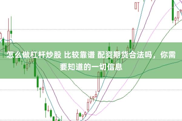 怎么做杠杆炒股 比较靠谱 配资期货合法吗，你需要知道的一切信息