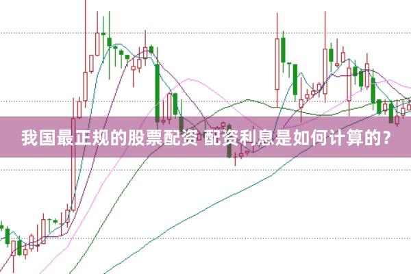 我国最正规的股票配资 配资利息是如何计算的？