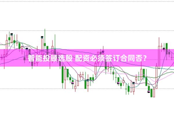 智能投顾选股 配资必须签订合同否？