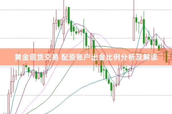 黄金现货交易 配资账户出金比例分析及解读
