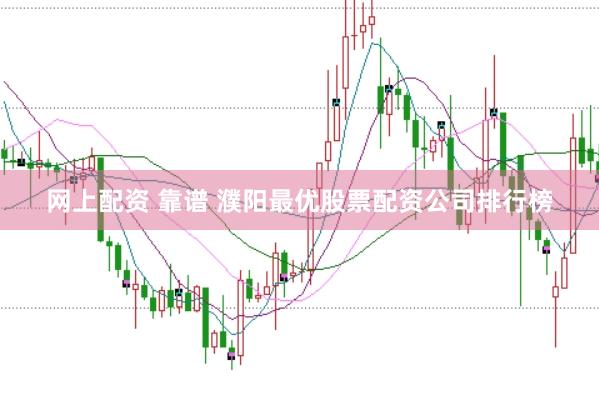 网上配资 靠谱 濮阳最优股票配资公司排行榜