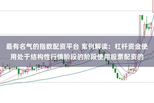 最有名气的指数配资平台 案例解读：杠杆资金使用处于结构性行情阶段的阶段使用股票配资的