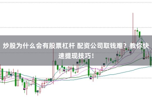 炒股为什么会有股票杠杆 配资公司取钱难？教你快速提现技巧！