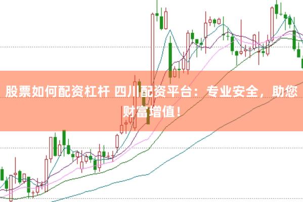 股票如何配资杠杆 四川配资平台：专业安全，助您财富增值！