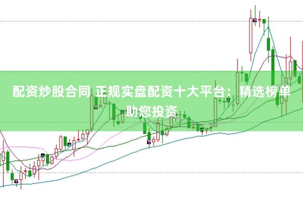 配资炒股合同 正规实盘配资十大平台：精选榜单助您投资
