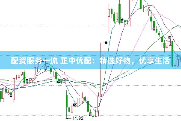 配资服务一流 正中优配：精选好物，优享生活